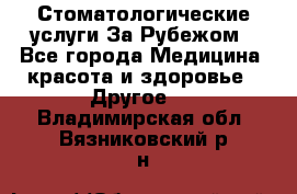 Стоматологические услуги За Рубежом - Все города Медицина, красота и здоровье » Другое   . Владимирская обл.,Вязниковский р-н